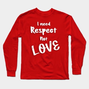 I need respect not love valentine's day gifts Long Sleeve T-Shirt